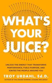 What's Your Juice?: Unlock the Energy that Transforms Performance, Fuels Purpose, and Ignites the People Around You