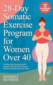 28-Day Somatic Exercise Program for Women Over 40: 10-Minute Daily Movement and EFT Tapping to Calm Your Nervous System, Ease