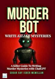 Murder Bot: Write Killer Mysteries: A Killer Guide to Writing Murder Mysteries with ChatGPT by Sugar Gay Isber McMillan (Talk