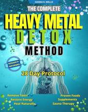 THE COMPLETE HEAVY METAL DETOX METHOD: A 28-Day Protocol to Remove Toxins, Restore Energy, and Heal Naturally with Proven Foo
