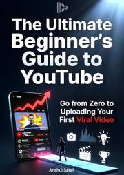 The Ultimate Beginner's Guide to YouTube: Go from Zero to Uploading Your First Viral Video
