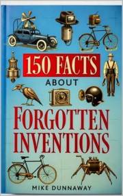 150 Facts about Forgotten Inventions: Intriguing Trivia and Insights on Lost Innovations, Failed Gadgets, and Rediscovered Te
