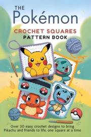 The Pokémon Crochet Squares Pattern Book: Over 30 Easy Crochet Designs to Bring Pikachu and Friends to Life, One Square at a