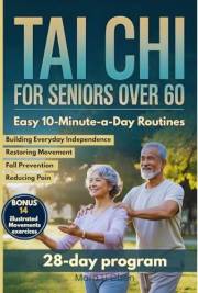 Tai Chi for Seniors Over 60: Gentle Easy 10-Minute-a-Day Routines for Reducing Pain, Restoring Movement, Prevent falls and Bu