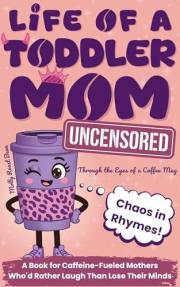 Life of a Toddler Mom Uncensored: Through the Eyes of a Coffee Mug: A Book for Caffeine-Fueled Mothers Who'd Rather Laugh Tha