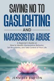Saying No to Gaslighting and Narcissistic Abuse: A Beginner’s Guide on How to Identify Manipulative Behavior, Set Boundaries,