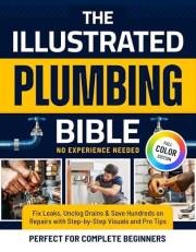 The Illustrated Plumbing Bible: Fix Leaks, Unclog Drains & Save Hundreds on Repairs with Step-by-Step Visuals and Pro Tips Pe