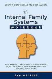 The Internal Family Systems Workbook: An IFS Therapy Skills Training Manual for Beginners — Heal Trauma, Calm Anxiety & Inner