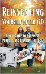 Reinventing Yourself After 60. A New Guide to Happiness, Purpose, and Financial Freedom: Discover peace, purpose, and freedom