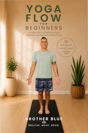 Yoga Flow for Beginners: A Simple Guide to Building Strength, Flexibility and Mindfulness Through Yoga (Brother Blue Books)