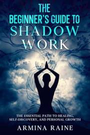 The Beginner's Guide to Shadow Work: The Essential Path to Healing, Self-Discovery, and Personal Growth