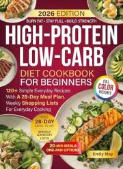 High-Protein Low-Carb Diet Cookbook For Beginners: 120+ Simple Everyday Recipes With A 28-Day Meal Plan, Weekly Shopping List
