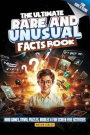 The Ultimate Rare & Unusual Facts Book: Knowledge for Smart, Intelligent & Curious Kids and Teens - Mind Games, Trivia, Puzzl