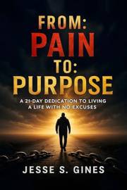 FROM: PAIN TO: PURPOSE: A 21-Day Dedication To Living A Life With No Excuses