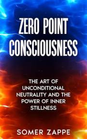 Zero Point Consciousness: The art of unconditional neutrality and the power of inner stillness