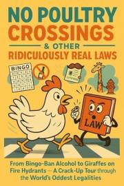 No Poultry Crossings & Other Ridiculously Real Laws: From Bingo-Ban Alcohol to Giraffes on Fire Hydrants — A Crack-Up Tour Th