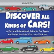 Discover All Kinds of Cars!: A Fun and Educational Guide to Car Types and Styles for Kids Who Love Vehicles!