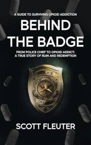 Behind the Badge: From Police Chief to Opioid Addict: A True Story of Ruin and Redemption