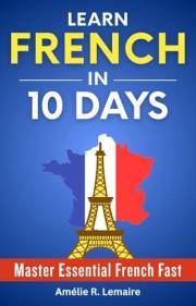 Learn French in 10 Days: Master Essential French Fast - A Practical Crash Course for Beginners to Speak French Fast with Ever