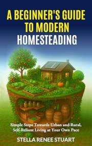 A Beginner’s Guide to Modern Homesteading: Simple Steps Towards Urban and Rural, Self-Reliant Living at Your Own Pace (The Li