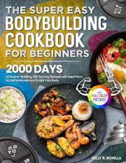 The Super Easy Bodybuilding Cookbook for Beginners: 2000 Days of Muscle-Building, Fat-Burning Recipes with Meal Plans to Fuel