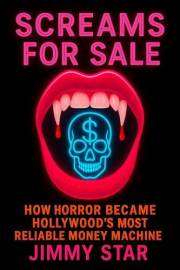 Screams For Sale : How Horror Became Hollywood's Most Reliable Money Machine