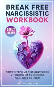 Break Free Narcissistic Workbook: Shatter the Grip of Manipulation, Find Strength after Betrayal and Rise to the Freedom you