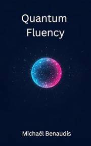Quantum Fluency: Understand the Future, No Physics Degree Required (Quantum Leap Book 1)