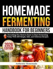 Homemade Fermenting Handbook For Beginners: Everything You Need to Know to Start Fermenting Today With 200 Simple, Safe, and