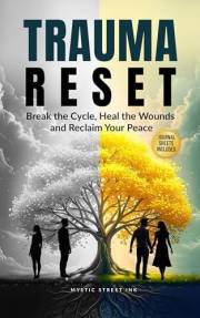 Trauma Reset: Break the Cycle, Heal the Wounds and Reclaim Your Peace