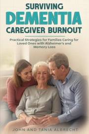 Surviving Dementia Caregiver Burnout: Practical Strategies for Families Caring for Loved Ones with Alzheimer's and Memory Los