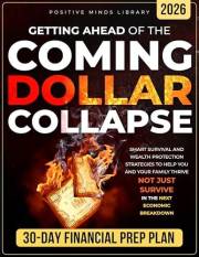 Getting Ahead of The Coming Dollar Collapse : Smart Survival and Wealth Protection Strategies to Help You and Your Family Thr