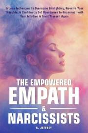 The Empowered Empath & Narcissists: Proven Techniques to Overcome Gaslighting, Rewire Your Thoughts, & Confidently Set Bounda