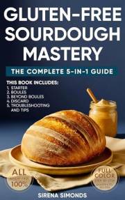 Gluten-Free Sourdough Mastery: The Complete 5-in-1 Guide to Starters, Breads, Desserts, Discards & Baking Success