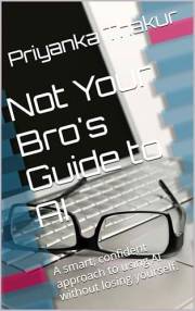 Not Your Bro's Guide to AI: A smart, confident approach to using AI without losing yourself.