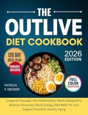 The Outlive Diet Cookbook: Longevity-Focused, Anti-Inflammatory Meals Designed to Balance Hormones, Boost Energy, Melt Belly