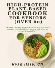 High-Protein Plant-Based Cookbook for Seniors (Over 60): 30-Day Healing Meal Plan & 62 High-Protein Recipes to Rebuild Streng