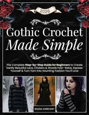 Gothic Crochet Made Simple: The Complete Step-by-Step Guide for Beginners to Create Darkly Beautiful Lace, Chokers & Shawls F