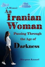 An Iranian Woman Passing Through the Age of Darkness: A Memoir of Resilience, Freedom, and Survival