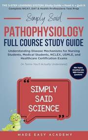Simply Said Pathophysiology Full Course Study Guide: Understanding Disease Mechanisms for Nursing Students, Medical Students,