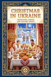 Christmas in Ukraine: A Guide to Ukrainian Winter Traditions, Orthodox Rites, Carols, and the 12 Meatless Dishes of Sviata Ve