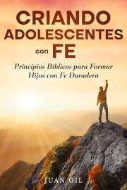 CRIANDO ADOLESCENTES CON FE: Principios Biblicos para Formar Hijos con Fe Duradera (Spanish Edition)