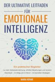 Der Ultimative Leitfaden für Emotionale Intelligenz: Ein praktischer Begleiter zu mehr Selbstwahrnehmung, erfüllten Beziehung