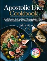 Apostolic Diet Cookbook: Nourishing the Body and Spirit Through God’s Original Foods. Includes a 60-Day Apostolic Diet Meal P