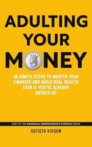 Adulting Your Money: 10 Simple Steps to Master Your Finances and Build Real Wealth, Even If You've Already Messed Up (Financi