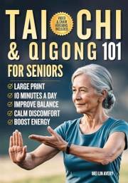 Tai Chi & Qigong 101 for Seniors: Simple 10-Minute Routines to Improve Balance, Strengthen Core, Enhance Joint Mobility while
