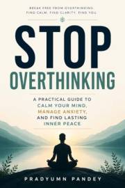 STOP OVERTHINKING: A Practical Guide to Calm Your Mind, Manage Anxiety, And Find Lasting Inner Peace