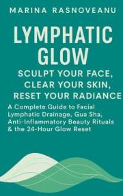 Lymphatic Glow: Sculpt Your Face, Clear Your Skin, Reset Your Radiance: A Complete Guide to Facial Lymphatic Drainage, Gua Sh