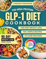 The GLP-1 High-Protein Cookbook for Easy Weight Loss: Simple, Delicious Meals that Curb Cravings, Boost Energy, and Build Hea