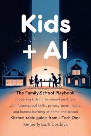 Kids + AI: The Family–School Playbook: Preparing kids for an uncertain AI era with future-proof skills, privacy-smart habits,